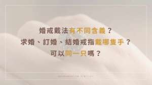 婚戒戴哪隻手？婚戒的由來？求婚、訂婚、結婚可以同一只就好嗎？